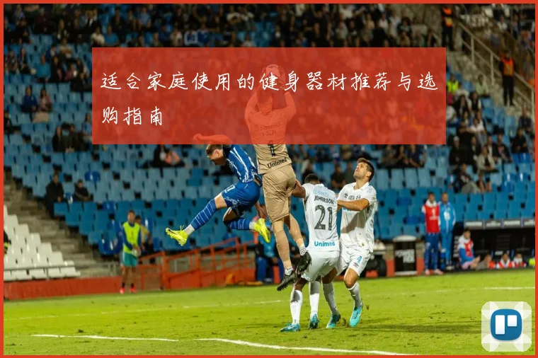 适合家庭使用的健身器材推荐与选购指南