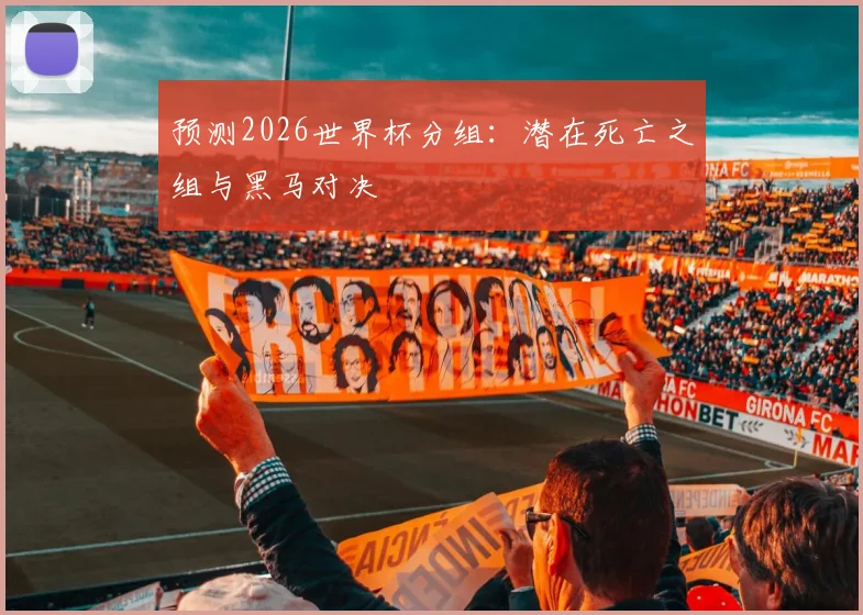 预测2026世界杯分组:潜在死亡之组与黑马对决