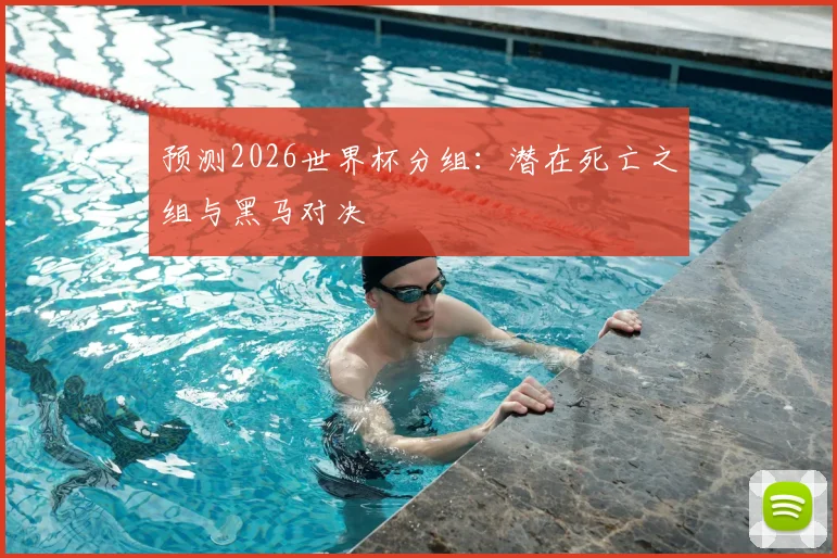 预测2026世界杯分组:潜在死亡之组与黑马对决